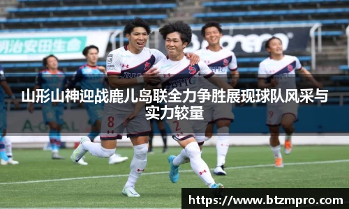 山形山神迎战鹿儿岛联全力争胜展现球队风采与实力较量