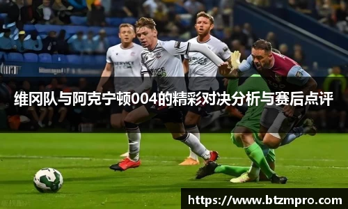 维冈队与阿克宁顿004的精彩对决分析与赛后点评